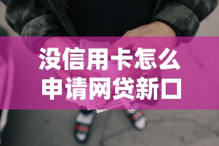 没信用卡怎么申请网贷新口子？最新正规平台盘点攻略