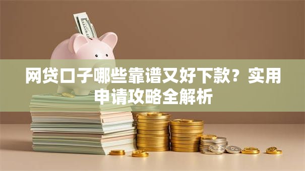 网贷口子哪些靠谱又好下款？实用申请攻略全解析