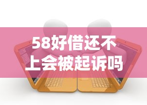 58好借还不上会被起诉吗？真实案例解析逾期后果