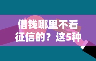 借钱哪里不看征信的？这5种贷款渠道靠谱又实用