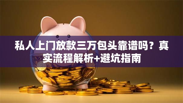 私人上门放款三万包头靠谱吗？真实流程解析+避坑指南