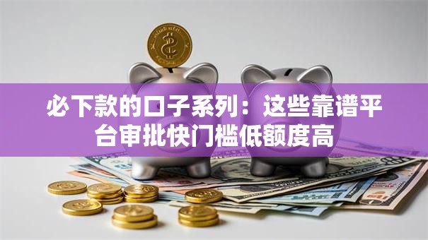 必下款的口子系列：这些靠谱平台审批快门槛低额度高