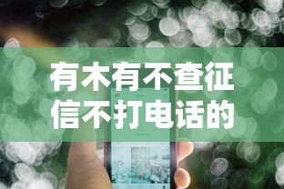 有木有不查征信不打电话的贷款？这几种方法或许能帮你解决难题！