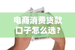 电商消费贷款口子怎么选？这份避坑指南老铁们收好！