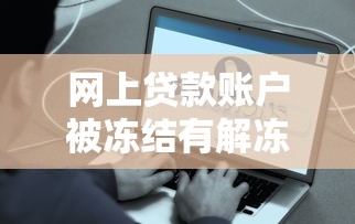网上贷款账户被冻结有解冻费吗？一文说清解冻真相