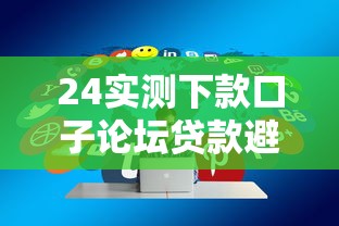24实测下款口子论坛贷款避坑指南：实测平台分析+稳定下款技巧分享
