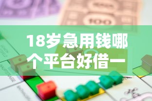 18岁急用钱哪个平台好借一点？年轻人贷款渠道全解析