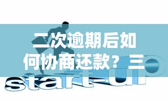二次逾期后如何协商还款？三招化解信用危机