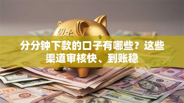 分分钟下款的口子有哪些？这些渠道审核快、到账稳
