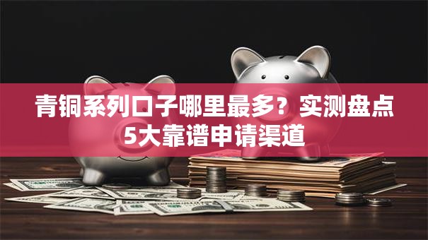 青铜系列口子哪里最多？实测盘点5大靠谱申请渠道