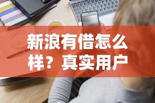 新浪有借怎么样？真实用户测评+平台特点全面解析