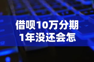 借呗10万分期1年没还会怎样？这些后果你可能想不到