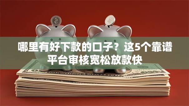 哪里有好下款的口子？这5个靠谱平台审核宽松放款快
