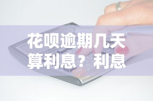 花呗逾期几天算利息？利息计算规则全解析！