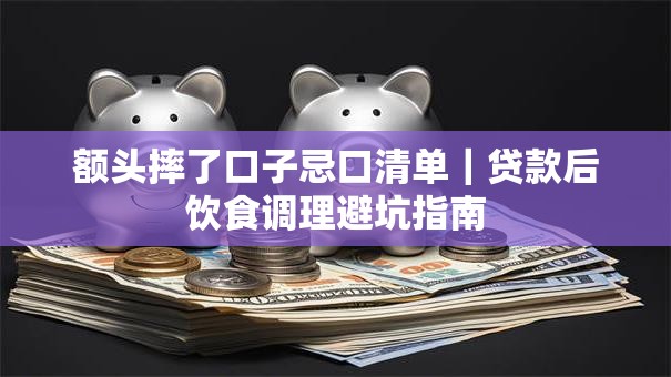 额头摔了口子忌口清单｜贷款后饮食调理避坑指南