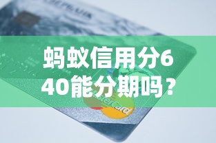 蚂蚁信用分640能分期吗？这些平台支持信用分期还款