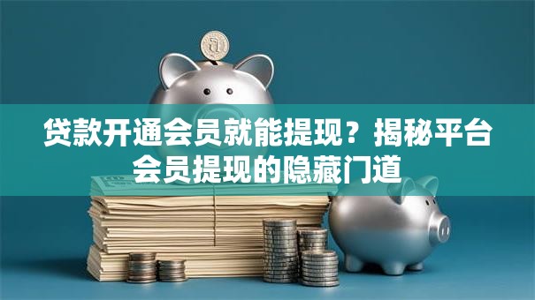 贷款开通会员就能提现？揭秘平台会员提现的隐藏门道