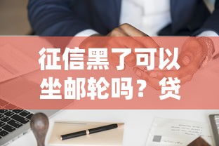 征信黑了可以坐邮轮吗？贷款用户必知的信用影响解析