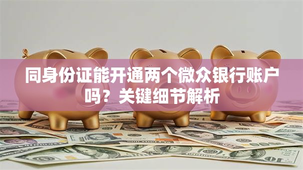 同身份证能开通两个微众银行账户吗？关键细节解析