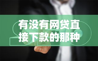 有没有网贷直接下款的那种？真实测评+避坑指南来啦！