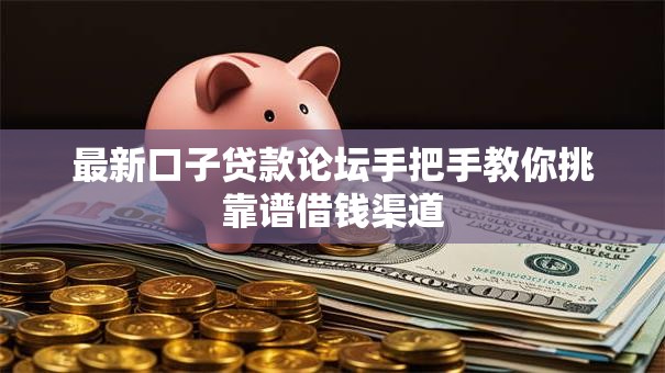 最新口子贷款论坛手把手教你挑靠谱借钱渠道