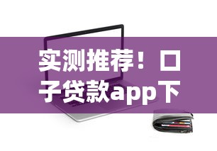实测推荐！口子贷款app下载全攻略，这些平台到底靠不靠谱？