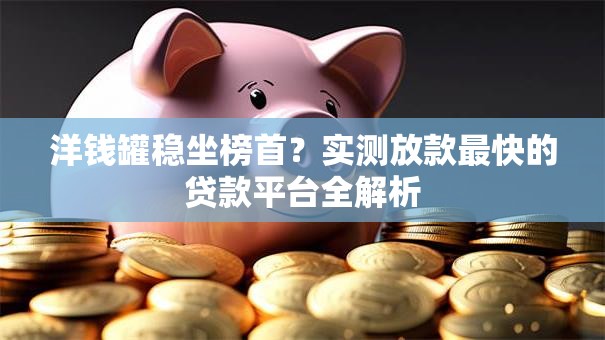 洋钱罐稳坐榜首？实测放款最快的贷款平台全解析