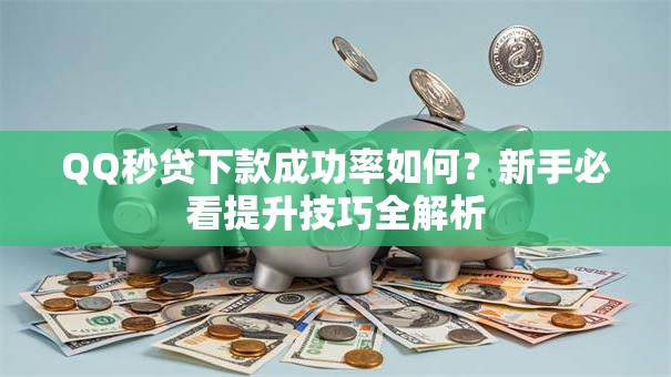 QQ秒贷下款成功率如何？新手必看提升技巧全解析