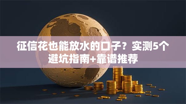 征信花也能放水的口子？实测5个避坑指南+靠谱推荐