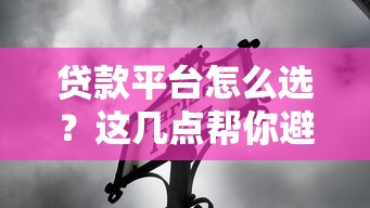 贷款平台怎么选？这几点帮你避坑省心！