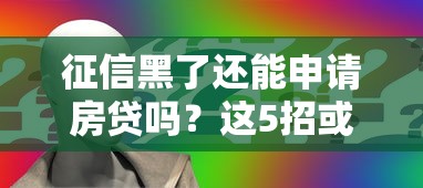 征信黑了还能申请房贷吗？这5招或许能帮你解决难题