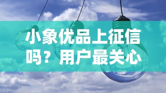 小象优品上征信吗？用户最关心的信用影响解析