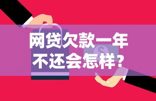网贷欠款一年不还会怎样？逾期后果与处理技巧全解析