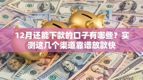 12月还能下款的口子有哪些？实测这几个渠道靠谱放款快