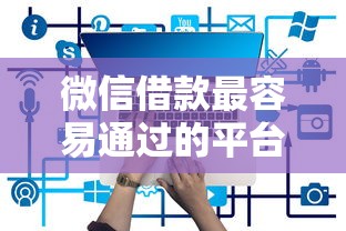 微信借款最容易通过的平台有哪些？实测避坑指南