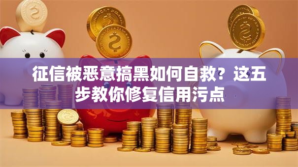 征信被恶意搞黑如何自救？这五步教你修复信用污点