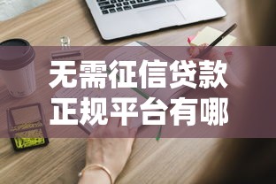 无需征信贷款正规平台有哪些？这些靠谱渠道你知道吗