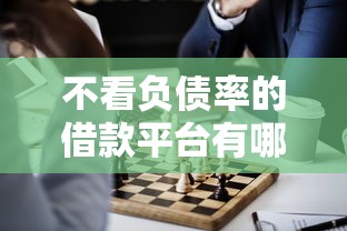 不看负债率的借款平台有哪些？这几个低门槛渠道或许能帮到你
