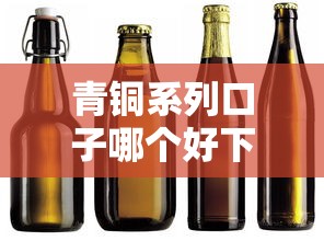 青铜系列口子哪个好下？这几个渠道老铁们亲测有效！