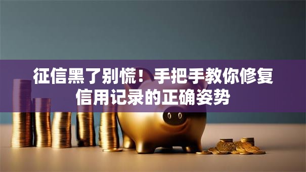 征信黑了别慌！手把手教你修复信用记录的正确姿势