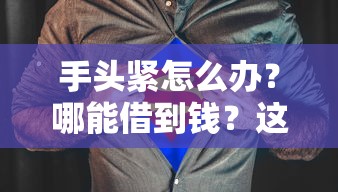 手头紧怎么办？哪能借到钱？这些正规渠道助你快速解决资金难题！
