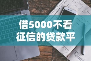 借5000不看征信的贷款平台有哪些？真实筛选避坑指南