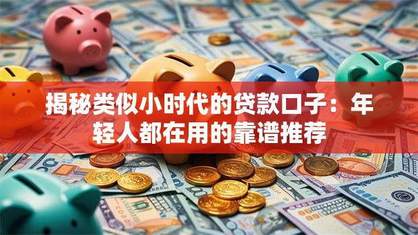 揭秘类似小时代的贷款口子：年轻人都在用的靠谱推荐
