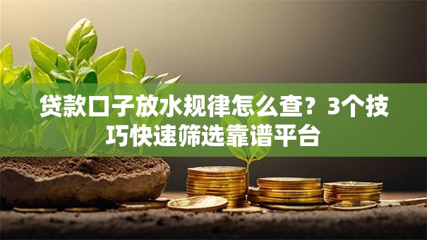 贷款口子放水规律怎么查？3个技巧快速筛选靠谱平台