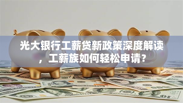 光大银行工薪贷新政策深度解读，工薪族如何轻松申请？