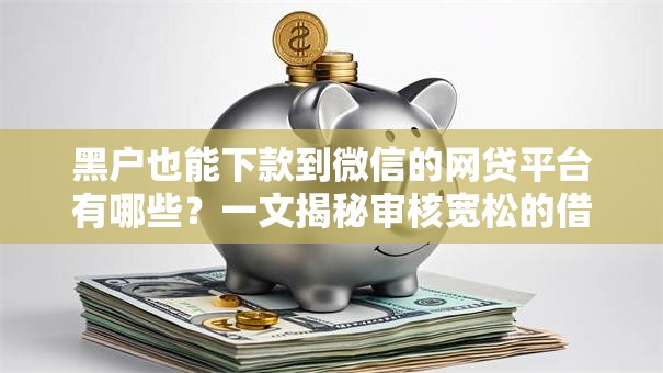 黑户也能下款到微信的网贷平台有哪些？一文揭秘审核宽松的借款渠道
