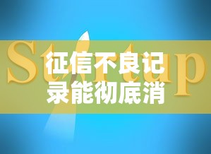 征信不良记录能彻底消除吗？正确处理方法全解析