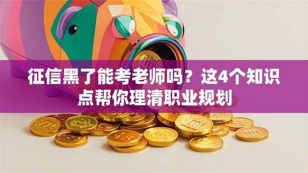 征信黑了能考老师吗？这4个知识点帮你理清职业规划