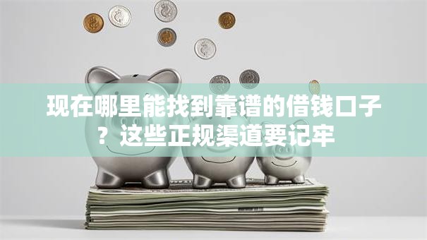 现在哪里能找到靠谱的借钱口子？这些正规渠道要记牢