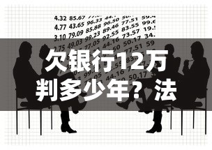 欠银行12万判多少年？法律责任与应对策略解析
